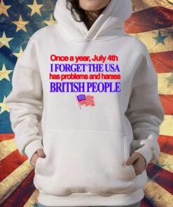 Once A Year July 4Th I Forget The USA Has Problems And Harass British People T-Shirt