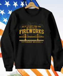 PITTSBURGH BASEBALL WE HIT SO MANY HOME RUNS WE RAN OUT OF FIREWORKS T-Shirt