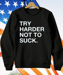 Try Harder Not To Suck T-Shirt