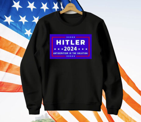 Hitler 2024 Antisemitism Is The Solution T-Shirt