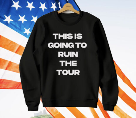 THIS IS GOING TO RUIN THE TOUR T-Shirt