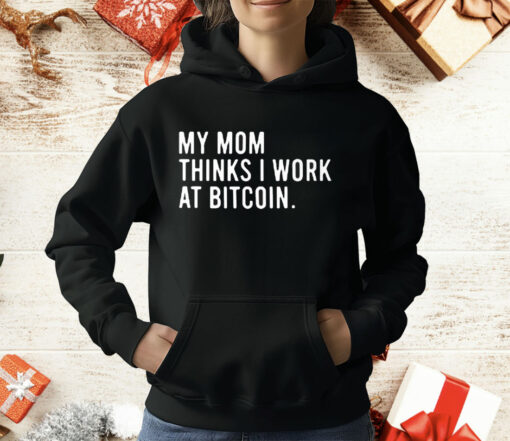 My Mom Thinks I Work At Bitcoin T-Shirt