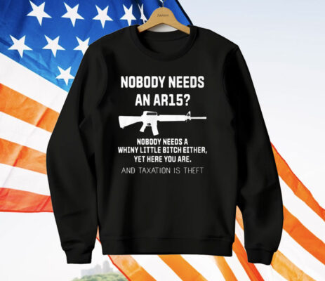 Nobody Needs An Ar15 Nobody Needs A Whiny Little Bitch Either T-Shirt