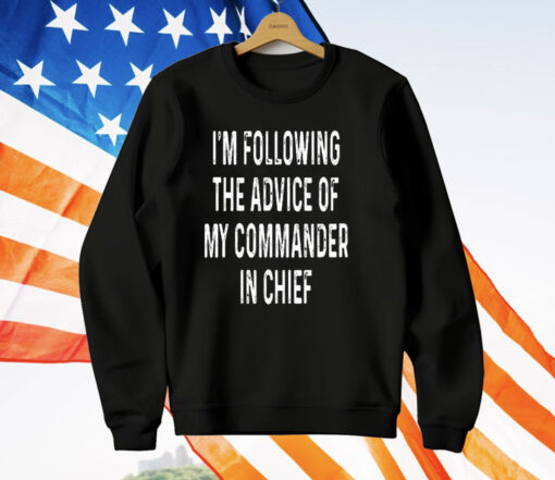 I’m Following The Advice Of My Commander In Chief T-Shirt