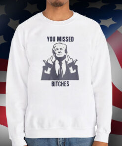 Donald Trump You Missed Bitches T-Shirt