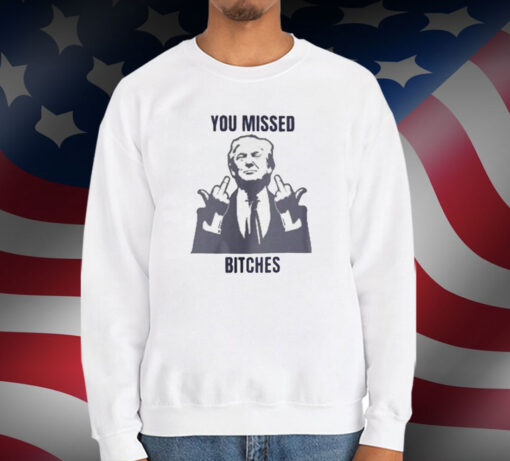 Donald Trump You Missed Bitches T-Shirt