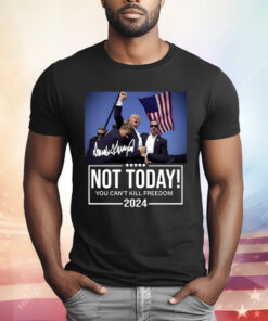 Trump Not Today You Can’t Kill Freedom 2024 T-Shirt