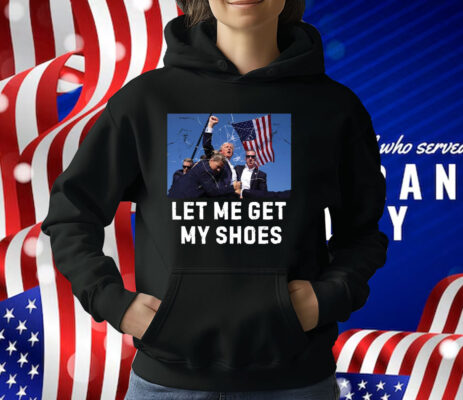 Trump Shot Let Me Get My Shoes T-Shirt