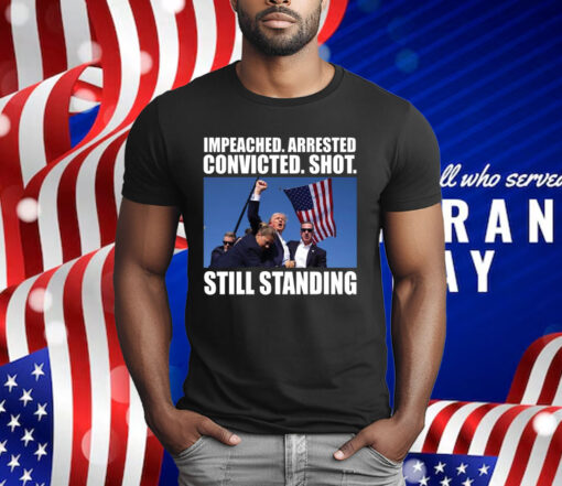 Impeached Arrested Convicted Shot Still Standing T-Shirt