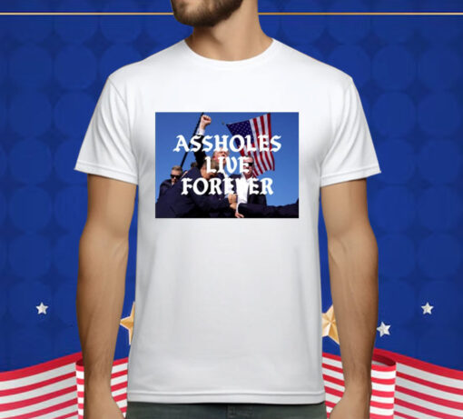 Assholes Live Forever Trump Cant Be Killed T-Shirt