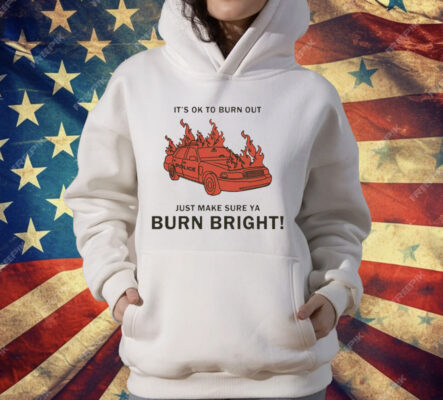 It’s Ok To Burn Out Just Make Sure Ya Burn Bright By Renaissance Man T-Shirt