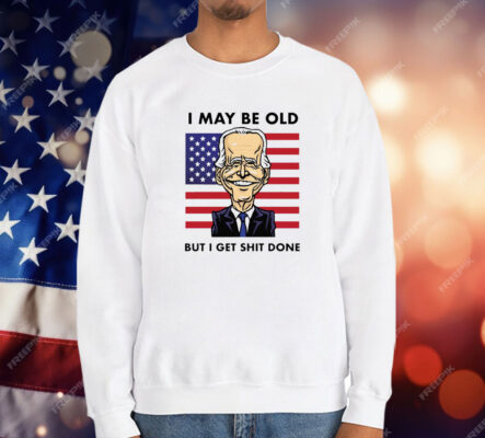 Joe Biden I May Be Old But I Get Shit Done T-Shirt