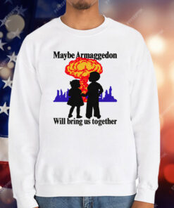 Maybe Armageddon Will Bring Us Together T-Shirt