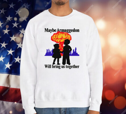 Maybe Armageddon Will Bring Us Together T-Shirt