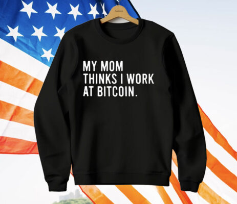 My Mom Thinks I Work At Bitcoin T-Shirt