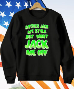 Bitches Jack My Style But Wont Jack Me Off T-Shirt