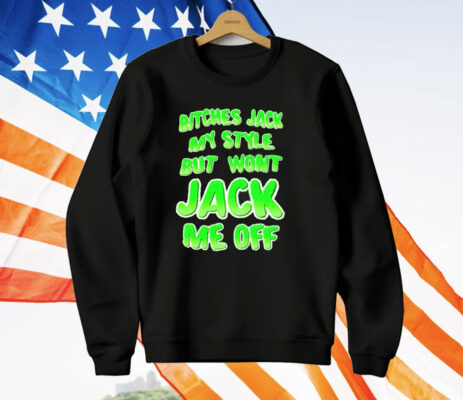 Bitches Jack My Style But Wont Jack Me Off T-Shirt