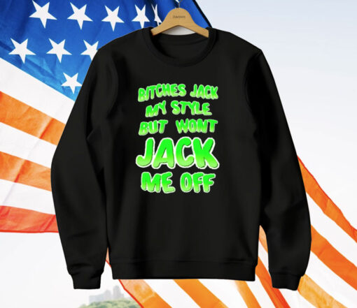 Bitches Jack My Style But Wont Jack Me Off T-Shirt