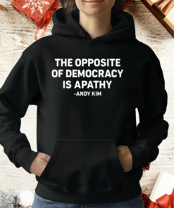 The Opposite Of Democracy Is Apathy Andy Kim T-Shirt