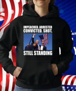 Impeached Arrested Convicted Shot Still Standing T-Shirt