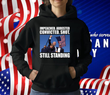 Impeached Arrested Convicted Shot Still Standing T-Shirt