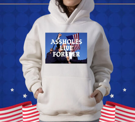 Assholes Live Forever Trump Cant Be Killed T-Shirt