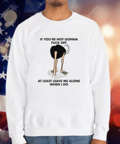 If You’re Not Gonna Fuck Off At Least Leave Me Alone When I Do by Renaissance Man T-Shirt