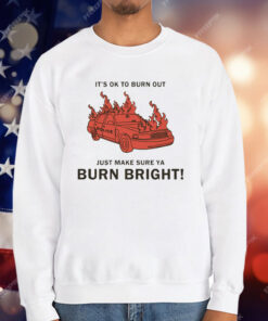 It’s Ok To Burn Out Just Make Sure Ya Burn Bright! by Renaissance Man T-Shirt