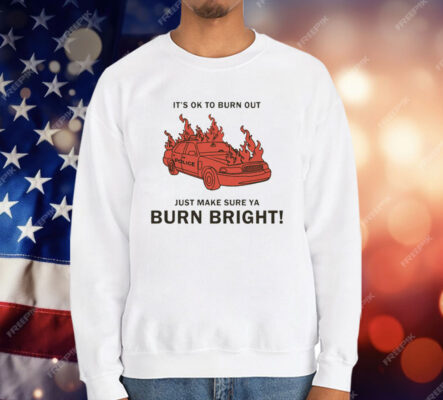 It's Ok To Burn Out Just Make Sure Ya Burn Bright! by Renaissance Man T-Shirt