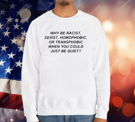 Frank Ocean Why Be Racist Sexist Homophobic Or Transphobic When You Could Just Be Quiet T-Shirt