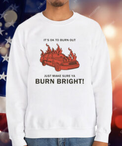 It’s Ok To Burn Out Just Make Sure Ya Burn Bright By Renaissance Man T-Shirt