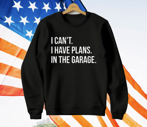 I Can’t I Have Plans In The Garage T-Shirt