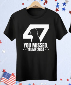 Trump 47 Patriotic You Missed Trump Assassination Tee Shirt