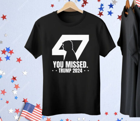 Trump 47 Patriotic You Missed Trump Assassination Tee Shirt