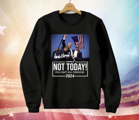 Trump Not Today You Can’t Kill Freedom 2024 T-Shirt