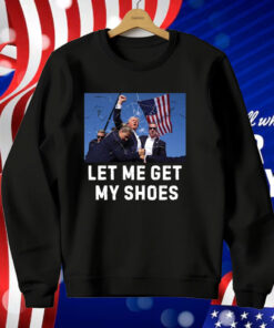 Trump Shot Let Me Get My Shoes T-Shirt