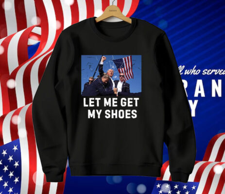 Trump Shot Let Me Get My Shoes T-Shirt