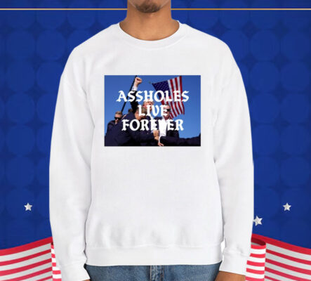 Assholes Live Forever Trump Cant Be Killed T-Shirt