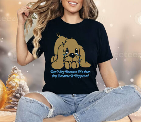 Don't Cry Because It's Over Cry Because It Happened Shirt