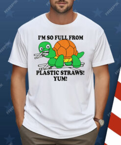 I’m So Full From Plastic Straws Yum Shirt