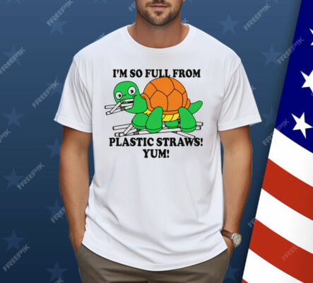 I'm So Full From Plastic Straws Yum Shirt