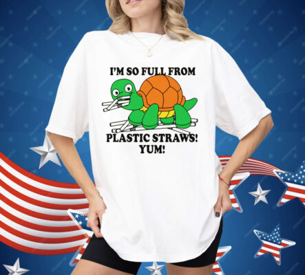 I'm So Full From Plastic Straws Yum Shirt