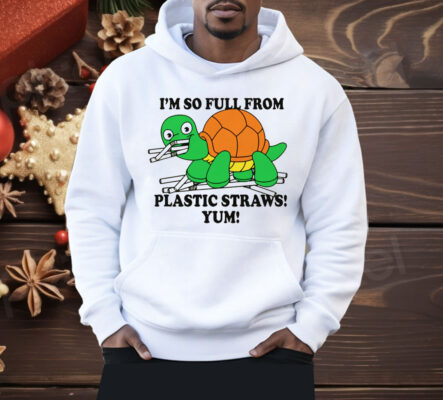 I'm So Full From Plastic Straws Yum Shirt