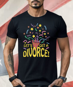 Let’s Get A Divorce Shirt