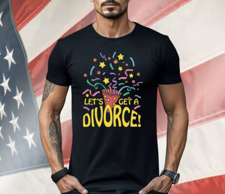 Let's Get A Divorce Shirt