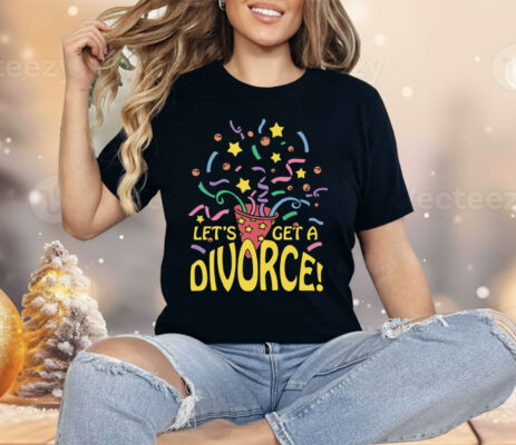 Let's Get A Divorce Shirt