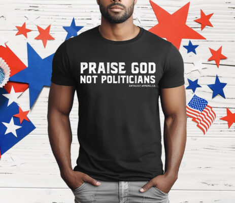 Praise God Not Politicians T-Shirt