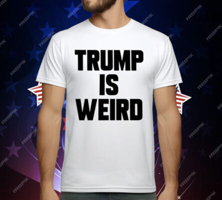 Trump Is Weird T-Shirt