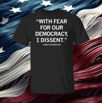 With Fear For Our Democracy I Dissent Sonia Sotomayor T-Shirt