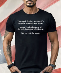 You Speak English Because It’s The Only Language You Know Shirt